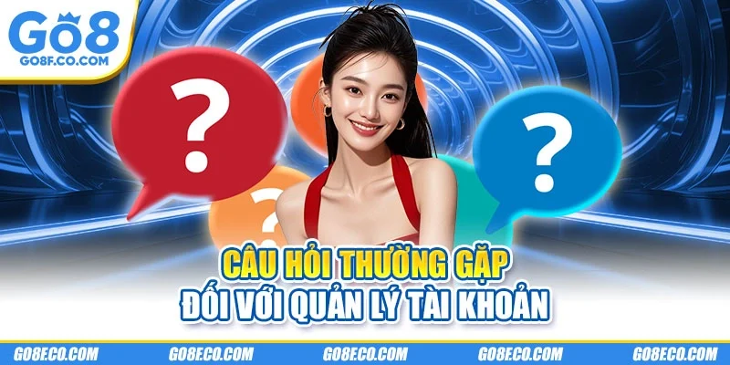 Câu hỏi thường gặp đối với quản lý tài khoản