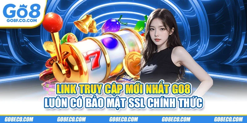 Link truy cập mới nhất GO8 luôn có bảo mật SSL chính thức